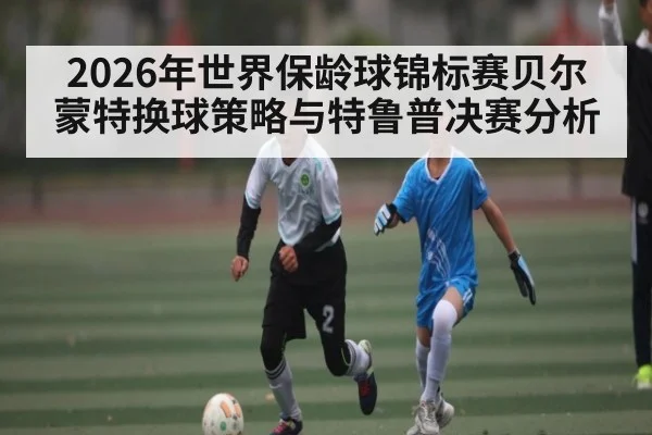 2026年世界保龄球锦标赛贝尔蒙特换球策略与特鲁普决赛分析